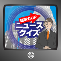 ニュースクイズ【時事力UP】 〜楽しみながらニュースをチェック！〜